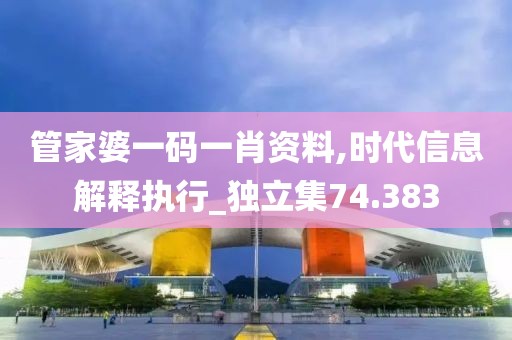 管家婆一码一肖资料,时代信息解释执行_独立集74.383