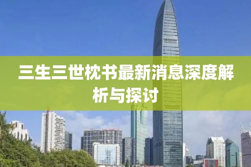 三生三世枕书最新消息深度解析与探讨