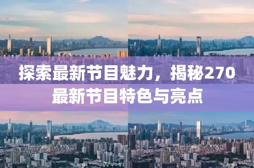 探索最新节目魅力，揭秘270最新节目特色与亮点