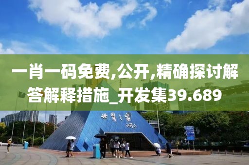 一肖一码免费,公开,精确探讨解答解释措施_开发集39.689
