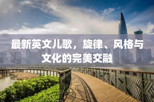 最新英文儿歌，旋律、风格与文化的完美交融