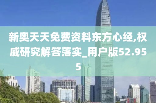新奥天天免费资料东方心经,权威研究解答落实_用户版52.955