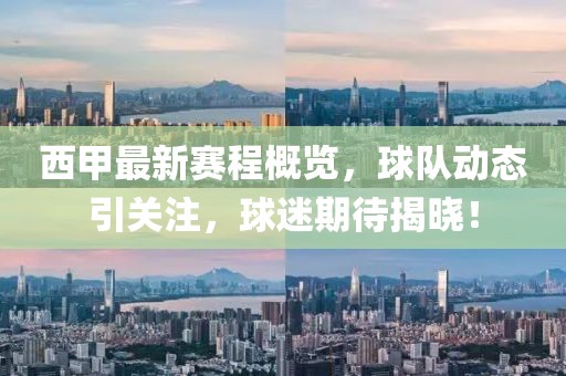 西甲最新赛程概览，球队动态引关注，球迷期待揭晓！