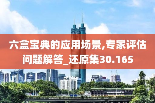 六盒宝典的应用场景,专家评估问题解答_还原集30.165