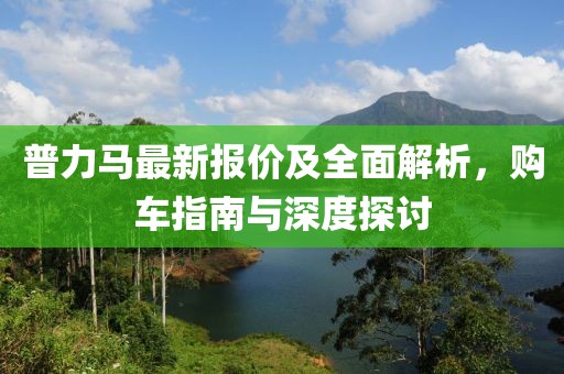 普力马最新报价及全面解析，购车指南与深度探讨