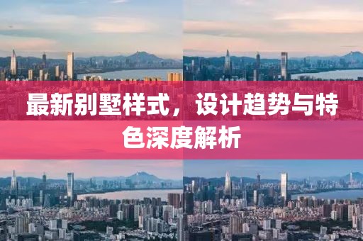 最新别墅样式，设计趋势与特色深度解析