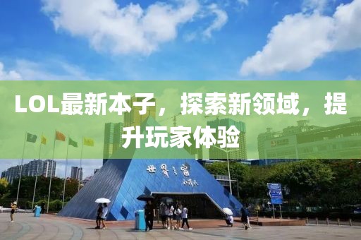 LOL最新本子，探索新领域，提升玩家体验