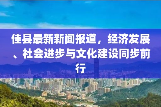 佳县最新新闻报道，经济发展、社会进步与文化建设同步前行