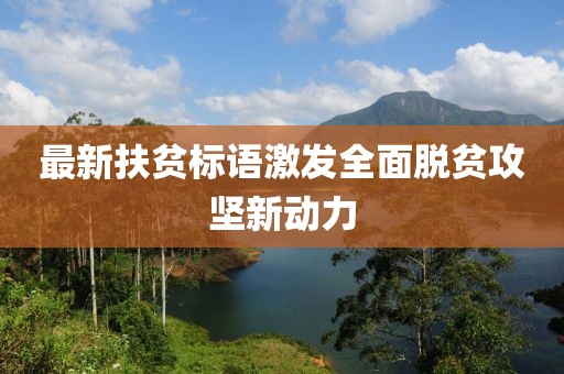 最新扶贫标语激发全面脱贫攻坚新动力