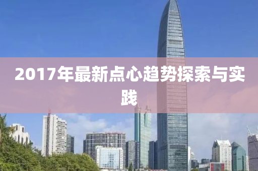 2017年最新点心趋势探索与实践