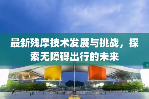 最新残摩技术发展与挑战，探索无障碍出行的未来