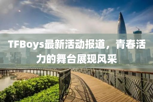 TFBoys最新活动报道，青春活力的舞台展现风采