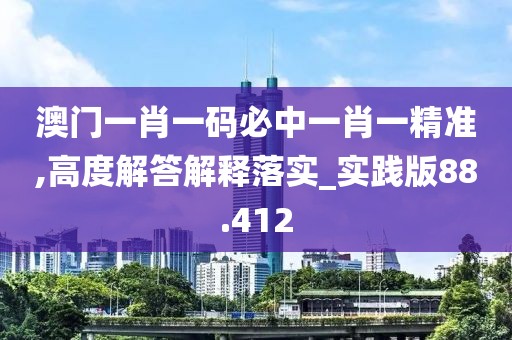 澳门一肖一码必中一肖一精准,高度解答解释落实_实践版88.412