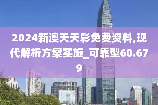 2024新澳天天彩免费资料,现代解析方案实施_可靠型60.679