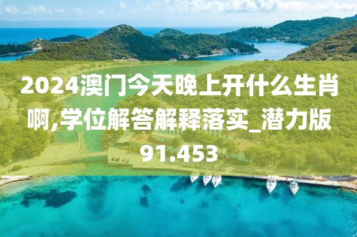 2024澳门今天晚上开什么生肖啊,学位解答解释落实_潜力版91.453