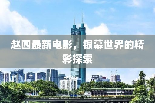 赵四最新电影，银幕世界的精彩探索