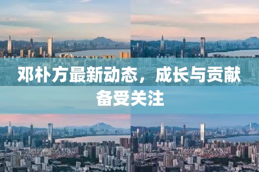 邓朴方最新动态，成长与贡献备受关注