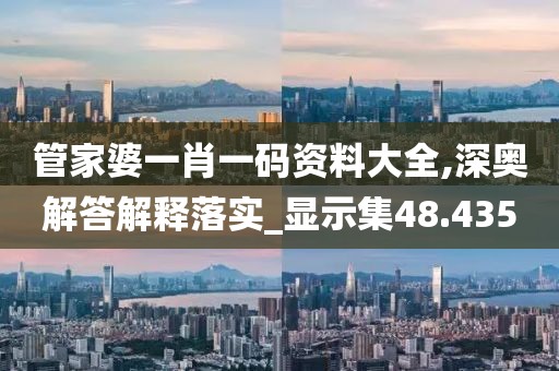 管家婆一肖一码资料大全,深奥解答解释落实_显示集48.435