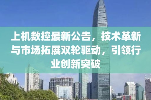 上机数控最新公告，技术革新与市场拓展双轮驱动，引领行业创新突破