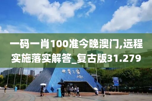 一码一肖100准今晚澳门,远程实施落实解答_复古版31.279