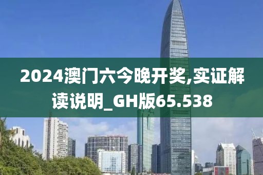2024澳门六今晚开奖,实证解读说明_GH版65.538