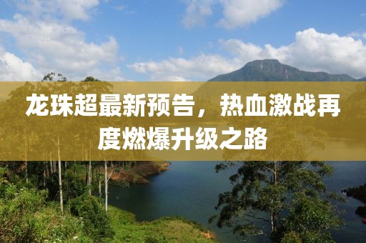 龙珠超最新预告，热血激战再度燃爆升级之路