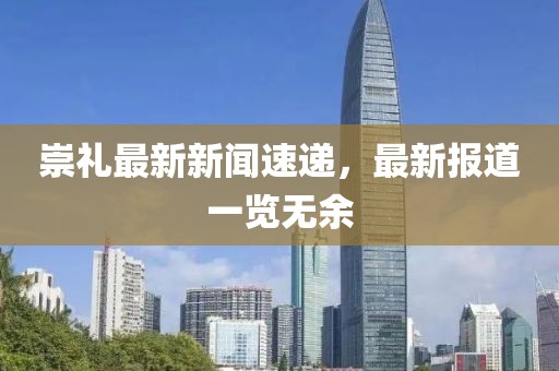 崇礼最新新闻速递，最新报道一览无余