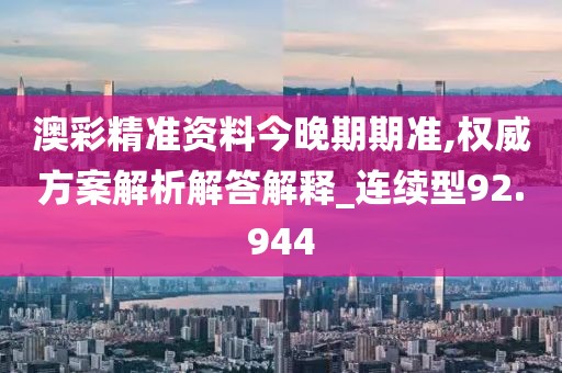 澳彩精准资料今晚期期准,权威方案解析解答解释_连续型92.944