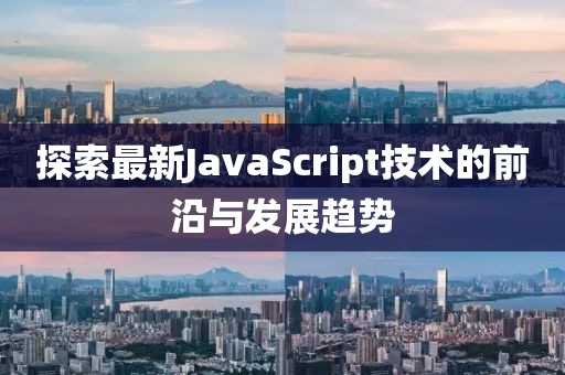 探索最新JavaScript技术的前沿与发展趋势