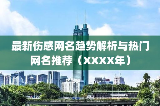 最新伤感网名趋势解析与热门网名推荐（XXXX年）
