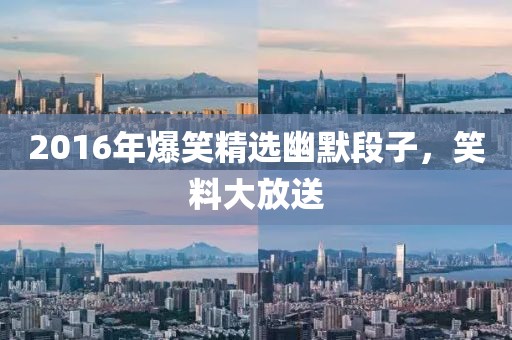 2016年爆笑精选幽默段子，笑料大放送
