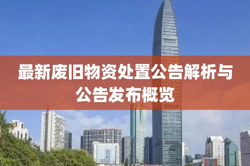 最新废旧物资处置公告解析与公告发布概览