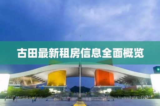古田最新租房信息全面概览
