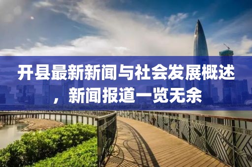 开县最新新闻与社会发展概述，新闻报道一览无余