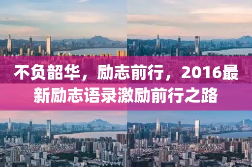 不负韶华，励志前行，2016最新励志语录激励前行之路