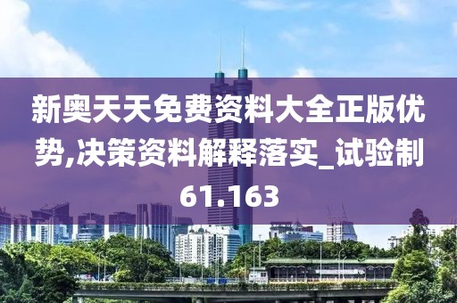 新奥天天免费资料大全正版优势,决策资料解释落实_试验制61.163