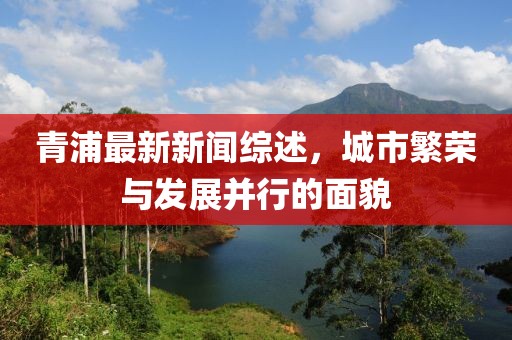 青浦最新新闻综述，城市繁荣与发展并行的面貌