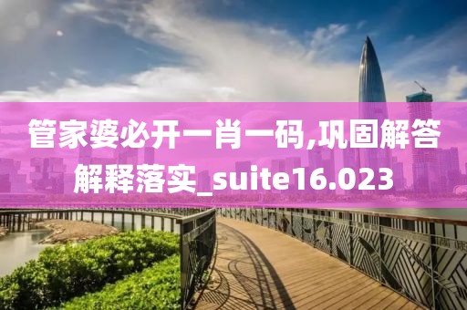 管家婆必开一肖一码,巩固解答解释落实_suite16.023