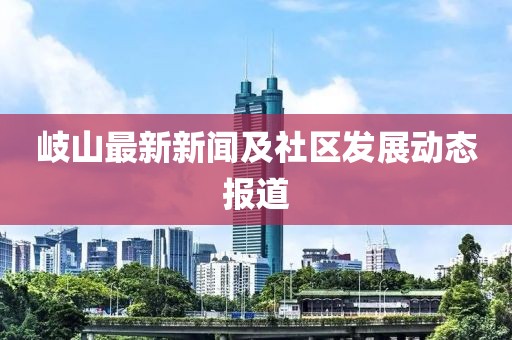 岐山最新新闻及社区发展动态报道
