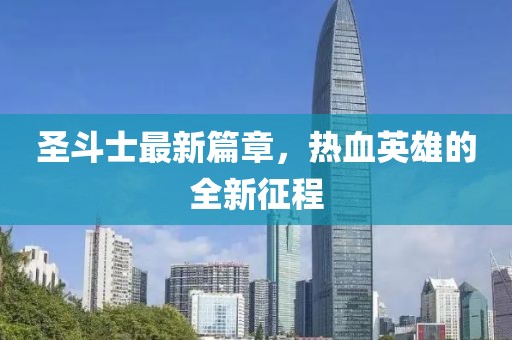 圣斗士最新篇章，热血英雄的全新征程