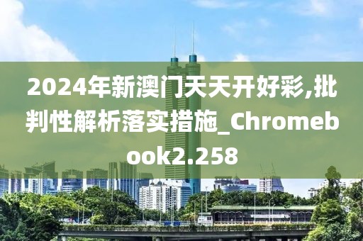 2024年新澳门天天开好彩,批判性解析落实措施_Chromebook2.258