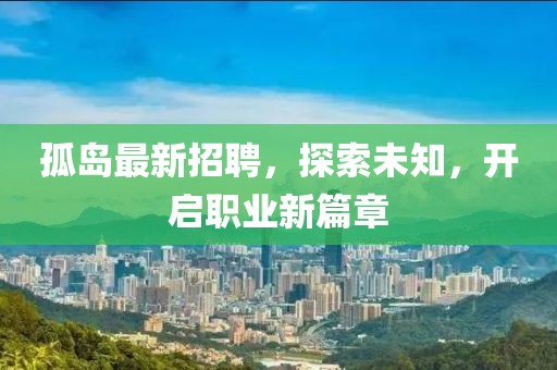 孤岛最新招聘，探索未知，开启职业新篇章