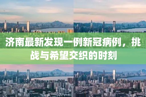 济南最新发现一例新冠病例，挑战与希望交织的时刻