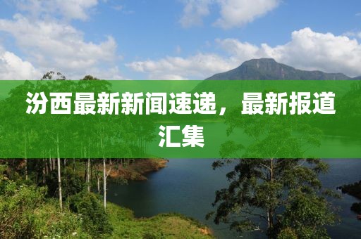 汾西最新新闻速递，最新报道汇集