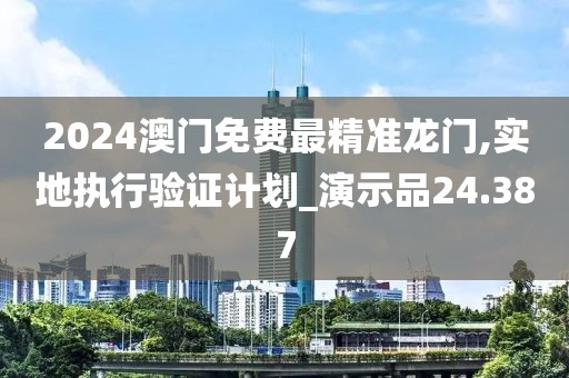 2024澳门免费最精准龙门,实地执行验证计划_演示品24.387