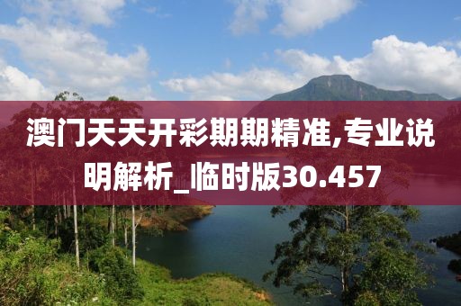 澳门天天开彩期期精准,专业说明解析_临时版30.457