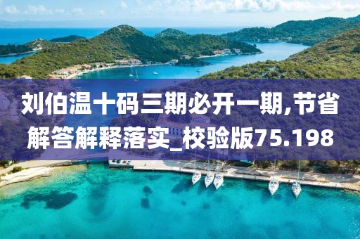 刘伯温十码三期必开一期,节省解答解释落实_校验版75.198