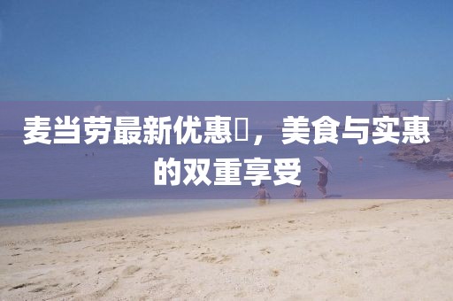 麦当劳最新优惠劵，美食与实惠的双重享受
