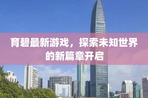 育碧最新游戏，探索未知世界的新篇章开启