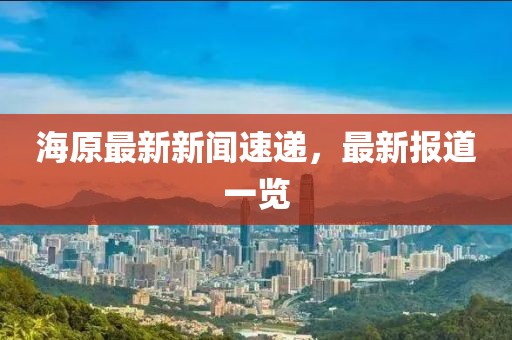 海原最新新闻速递，最新报道一览